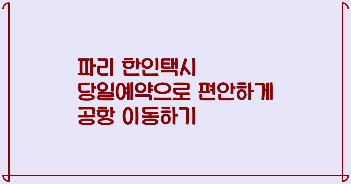 파리 한인택시 당일예약으로 편안하게 공항 이동하기