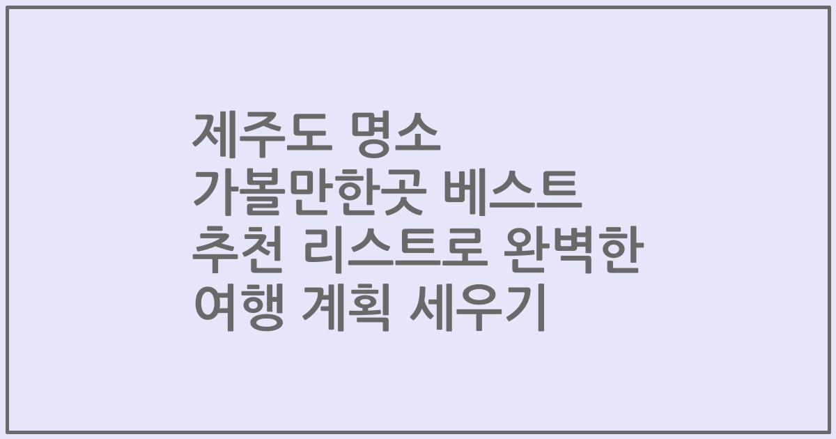 제주도 명소 가볼만한곳 베스트 추천 리스트로 완벽한 여행 계획 세우기