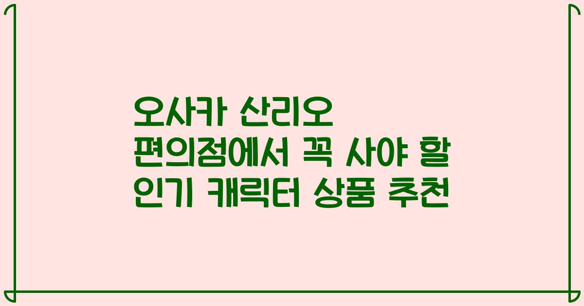 오사카 산리오 편의점에서 꼭 사야 할 인기 캐릭터 상품 추천