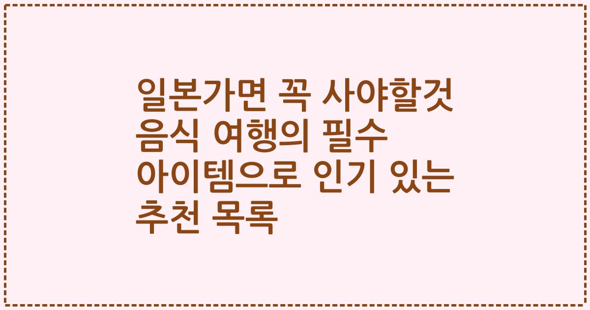 일본가면 꼭 사야할것 음식 여행의 필수 아이템으로 인기 있는 추천 목록