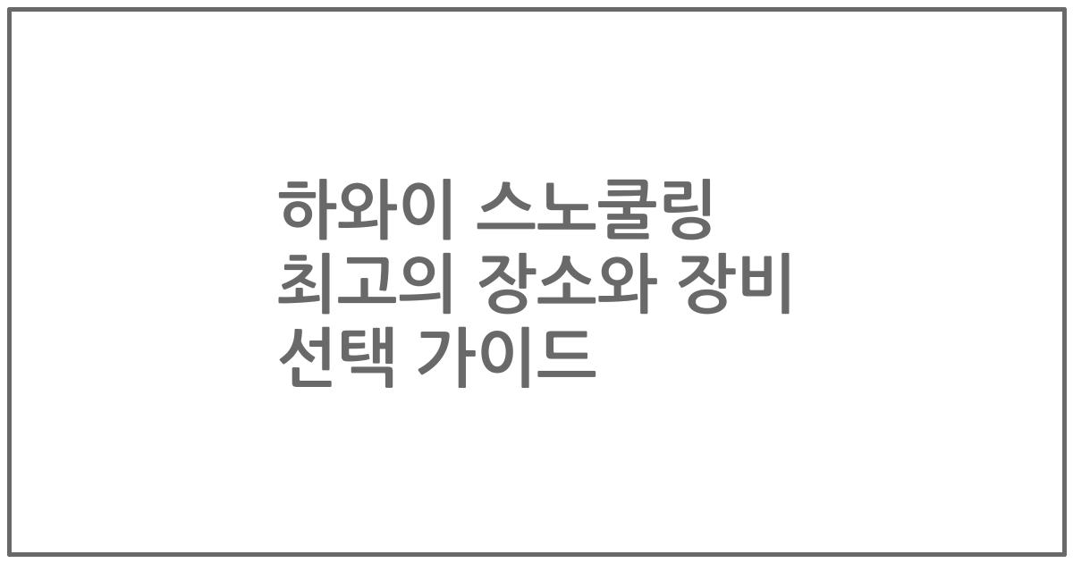 하와이 스노쿨링 최고의 장소와 장비 선택 가이드