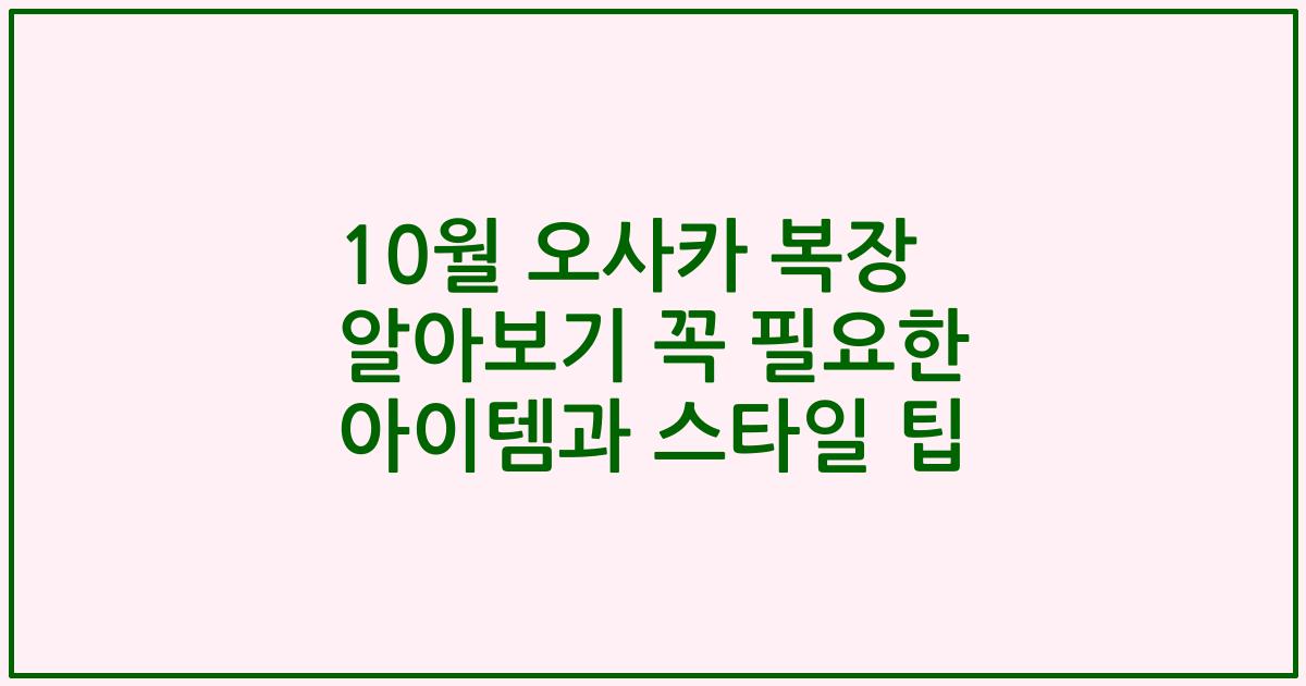 10월 오사카 복장 알아보기 꼭 필요한 아이템과 스타일 팁
