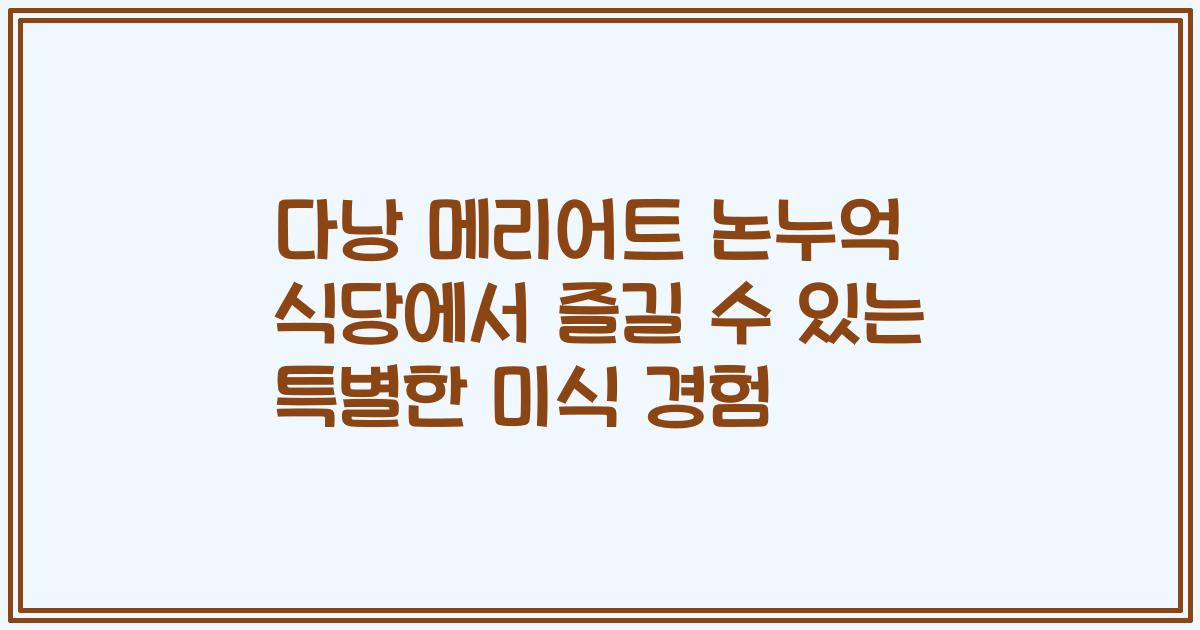 다낭 메리어트 논누억 식당에서 즐길 수 있는 특별한 미식 경험