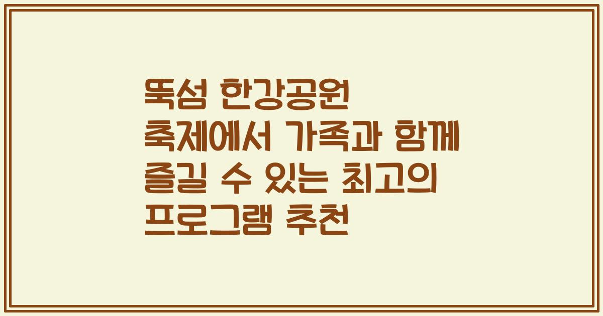 뚝섬 한강공원 축제에서 가족과 함께 즐길 수 있는 최고의 프로그램 추천