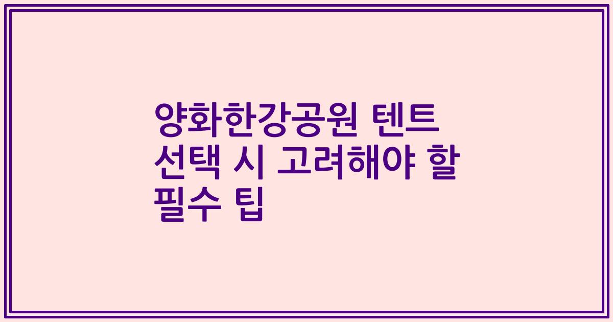 양화한강공원 텐트 선택 시 고려해야 할 필수 팁