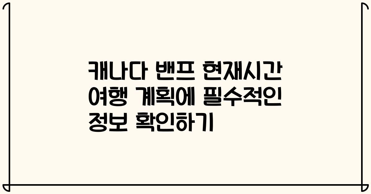 캐나다 밴프 현재시간 여행 계획에 필수적인 정보 확인하기