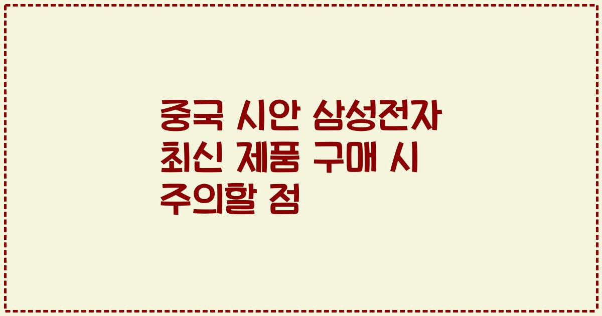 중국 시안 삼성전자 최신 제품 구매 시 주의할 점