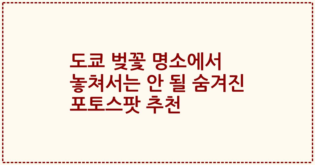 도쿄 벚꽃 명소에서 놓쳐서는 안 될 숨겨진 포토스팟 추천
