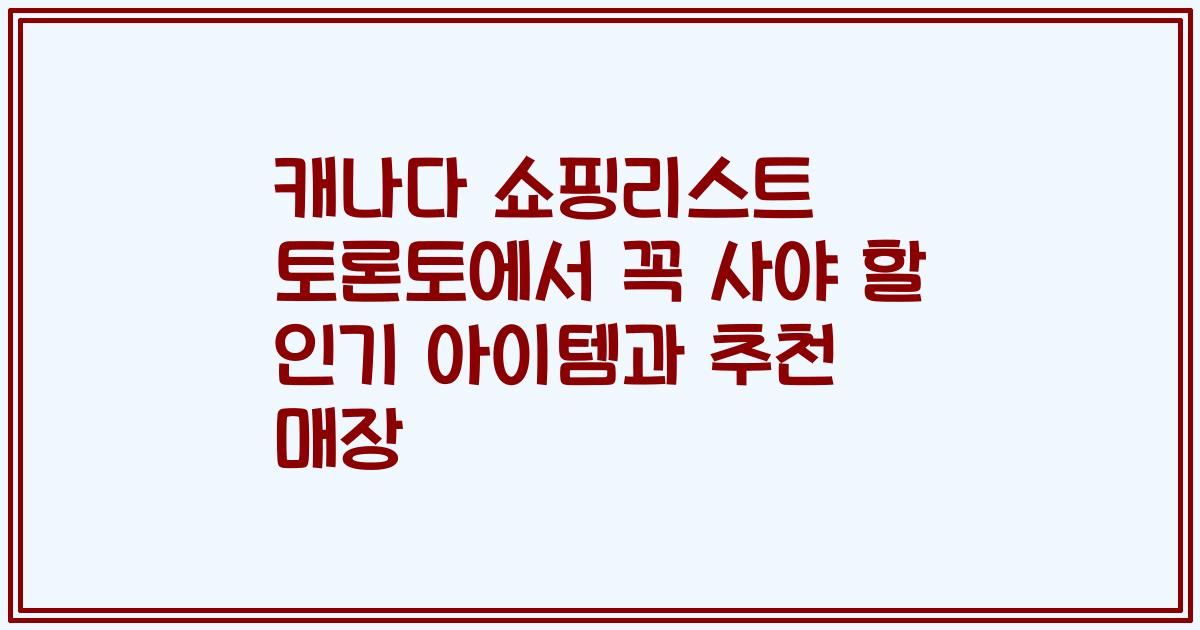 캐나다 쇼핑리스트 토론토에서 꼭 사야 할 인기 아이템과 추천 매장