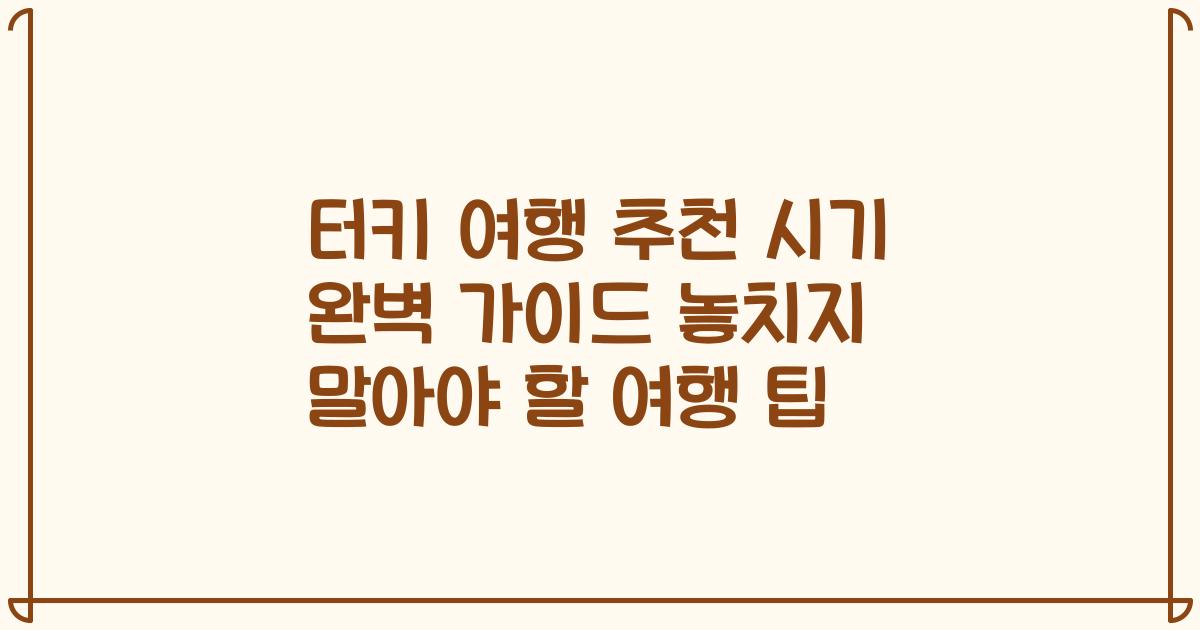 터키 여행 추천 시기 완벽 가이드 놓치지 말아야 할 여행 팁