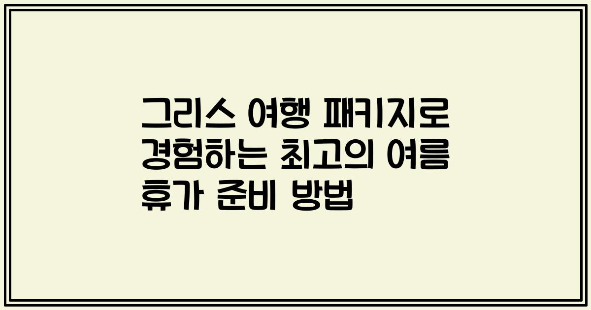 그리스 여행 패키지로 경험하는 최고의 여름 휴가 준비 방법