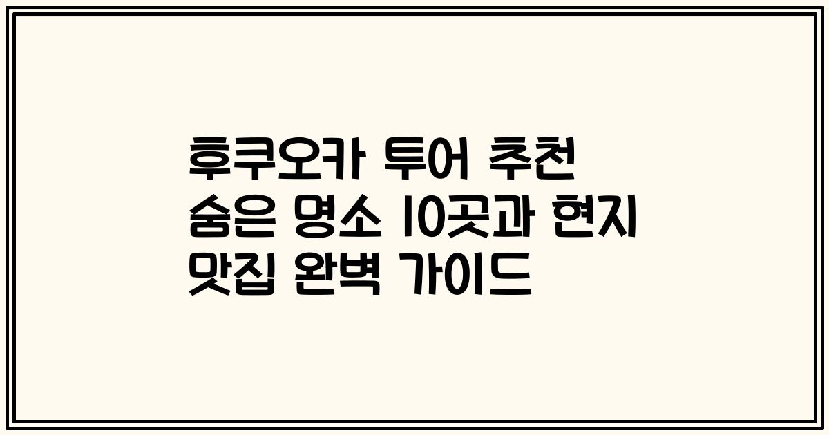 후쿠오카 투어 추천 숨은 명소 10곳과 현지 맛집 완벽 가이드
