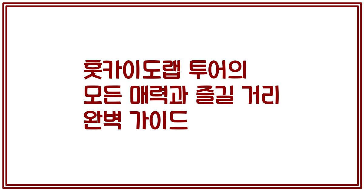 훗카이도랩 투어의 모든 매력과 즐길 거리 완벽 가이드