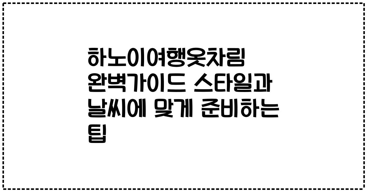 하노이여행옷차림 완벽가이드 스타일과 날씨에 맞게 준비하는 팁