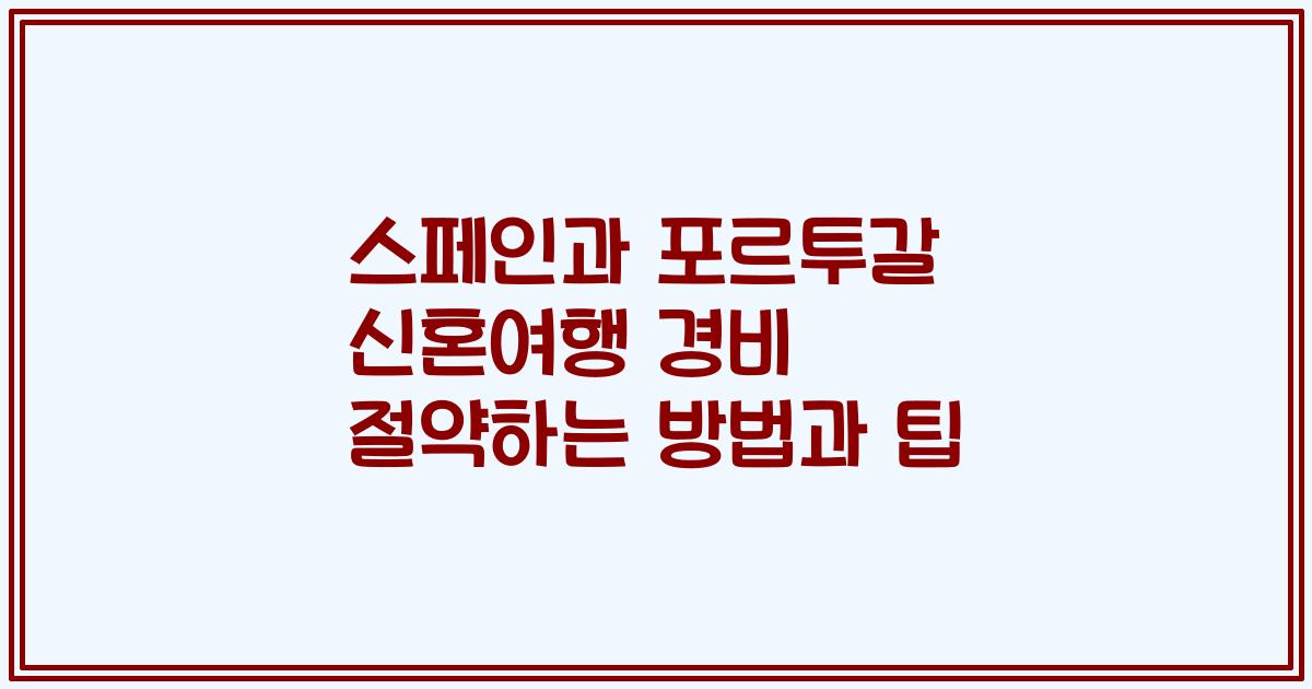 스페인과 포르투갈 신혼여행 경비 절약하는 방법과 팁
