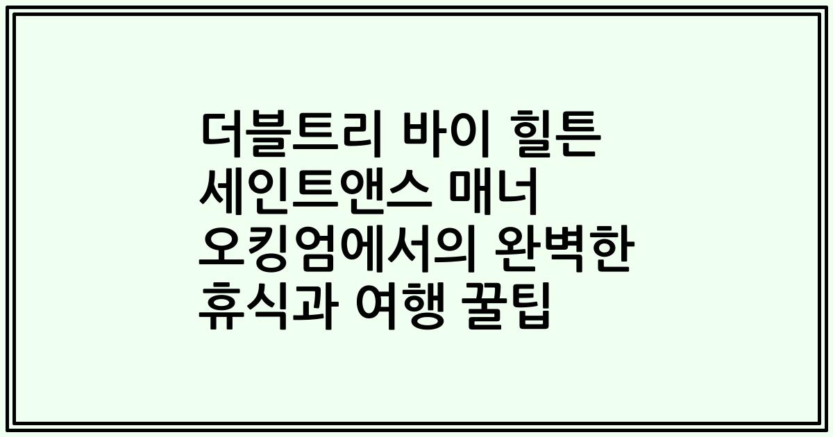 더블트리 바이 힐튼 세인트앤스 매너 오킹엄에서의 완벽한 휴식과 여행 꿀팁